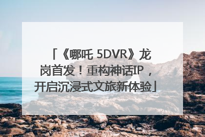 《哪吒 5DVR》龙岗首发！重构神话IP，开启沉浸式文旅新体验