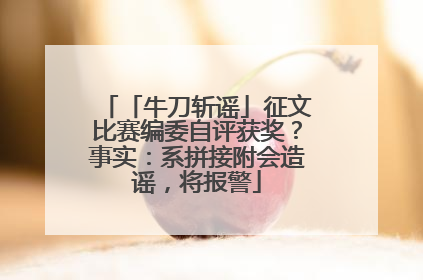 「牛刀斩谣」征文比赛编委自评获奖？事实：系拼接附会造谣，将报警