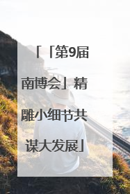 「第9届南博会」精雕小细节共谋大发展