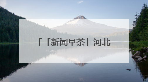 「新闻早茶」河北中南部等多地地表温度超60℃，高温范围还将扩大，还有这些热点……