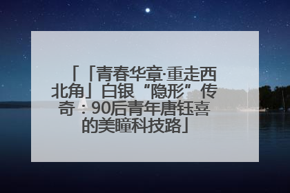 「青春华章·重走西北角」白银“隐形”传奇：90后青年唐钰喜的美瞳科技路