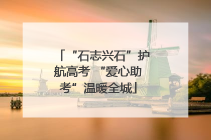 “石志兴石”护航高考 “爱心助考”温暖全城