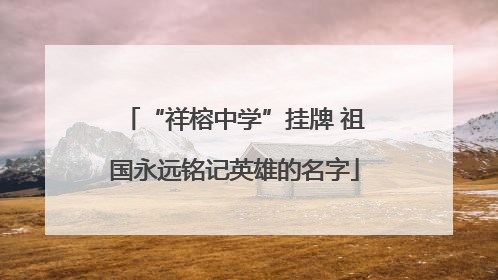 “祥榕中学”挂牌 祖国永远铭记英雄的名字