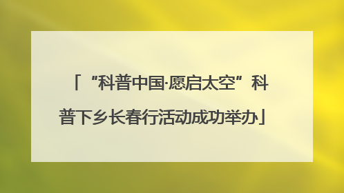 “科普中国·愿启太空”科普下乡长春行活动成功举办