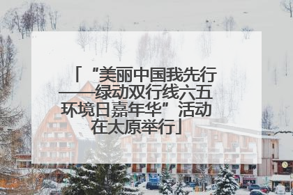 “美丽中国我先行——绿动双行线六五环境日嘉年华”活动在太原举行