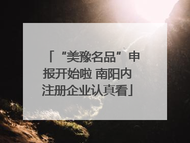 “美豫名品”申报开始啦 南阳内注册企业认真看