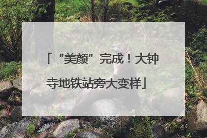 “美颜”完成！大钟寺地铁站旁大变样