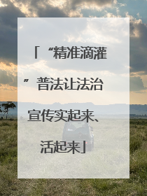 “精准滴灌”普法让法治宣传实起来、活起来
