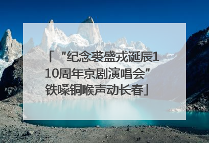 “纪念裘盛戎诞辰110周年京剧演唱会”铁嗓铜喉声动长春