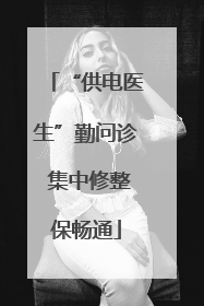 “供电医生”勤问诊 集中修整保畅通