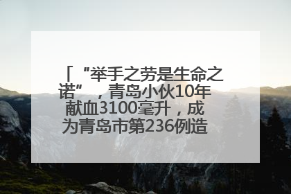 “举手之劳是生命之诺”，青岛小伙10年献血3100毫升，成为青岛市第236例造血干细胞捐献者