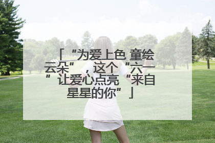 “为爱上色 童绘云朵”，这个“六一”让爱心点亮“来自星星的你”