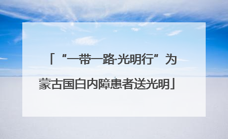 “一带一路·光明行”为蒙古国白内障患者送光明