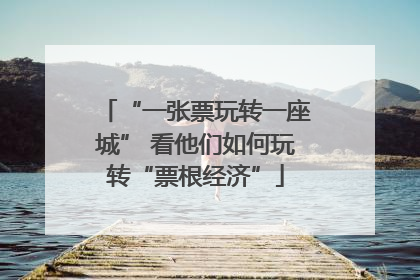“一张票玩转一座城” 看他们如何玩转“票根经济”