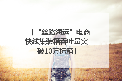 “丝路海运”电商快线集装箱吞吐量突破10万标箱