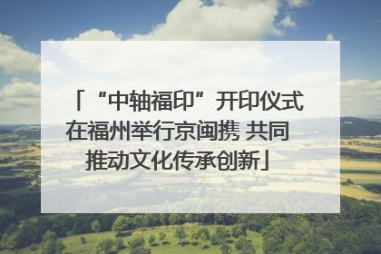 “中轴福印”开印仪式在福州举行京闽携 共同推动文化传承创新