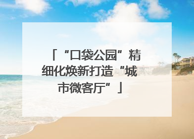 “口袋公园”精细化焕新打造“城市微客厅”