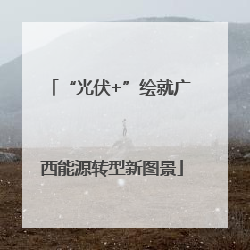 “光伏+”绘就广西能源转型新图景