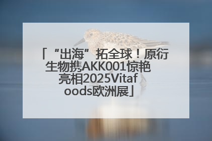 “出海”拓全球！原衍生物携AKK001惊艳亮相2025Vitafoods欧洲展