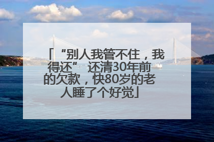 “别人我管不住，我得还” 还清30年前的欠款，快80岁的老人睡了个好觉