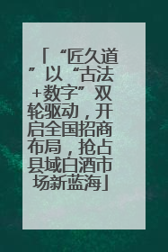 “匠久道”以“古法+数字”双轮驱动，开启全国招商布局，抢占县域白酒市场新蓝海