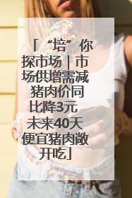 “培”你探市场｜市场供增需减 猪肉价同比降3元 未来40天便宜猪肉敞开吃