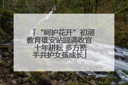 “呵护花开”初潮教育雄安站圆满收官 十年耕耘 多方携手共护女孩成长