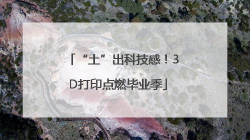 “土”出科技感！3D打印点燃毕业季