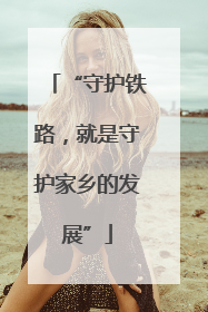 “守护铁路，就是守护家乡的发展”