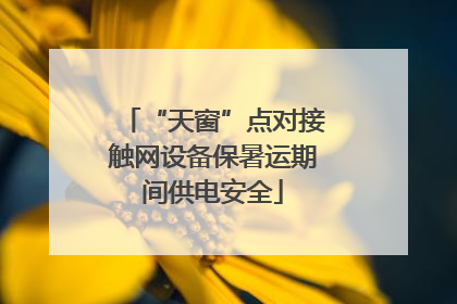 “天窗”点对接触网设备保暑运期间供电安全