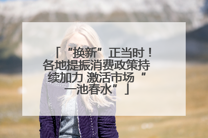 “换新”正当时！各地提振消费政策持续加力 激活市场“一池春水”
