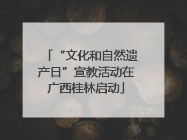 “文化和自然遗产日”宣教活动在广西桂林启动