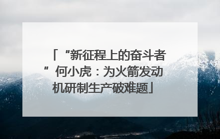 “新征程上的奋斗者”何小虎：为火箭发动机研制生产破难题