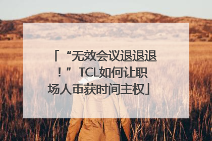 “无效会议退退退！”TCL如何让职场人重获时间主权