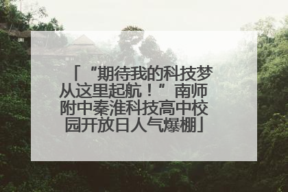 “期待我的科技梦从这里起航！”南师附中秦淮科技高中校园开放日人气爆棚