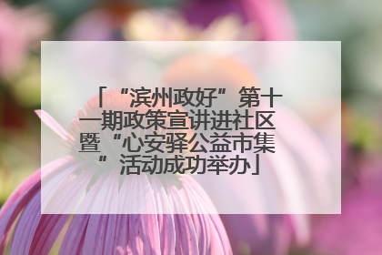“滨州政好”第十一期政策宣讲进社区暨“心安驿公益市集”活动成功举办