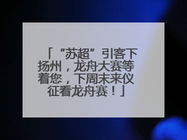 “苏超”引客下扬州，龙舟大赛等着您，下周末来仪征看龙舟赛！