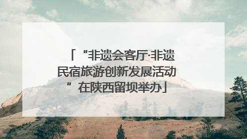 “非遗会客厅·非遗民宿旅游创新发展活动”在陕西留坝举办