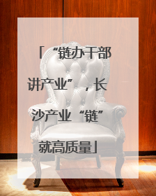 “链办干部讲产业”，长沙产业“链”就高质量