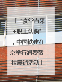 “食堂直采+职工认购”，中国铁建在京举行消费帮扶展销活动
