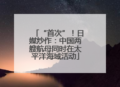 “首次”！日媒炒作：中国两艘航母同时在太平洋海域活动