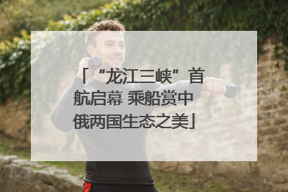 “龙江三峡”首航启幕 乘船赏中俄两国生态之美