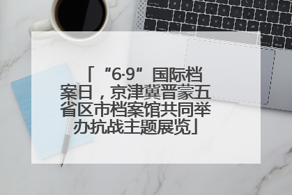 “6·9”国际档案日，京津冀晋蒙五省区市档案馆共同举办抗战主题展览