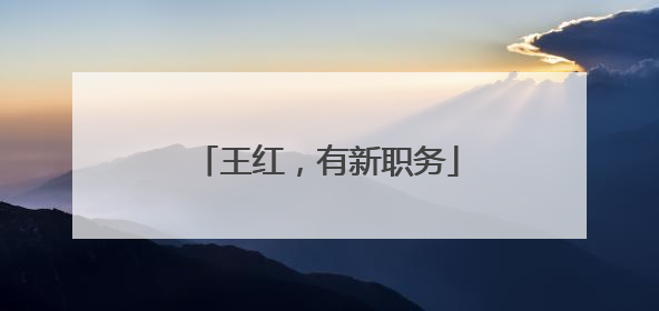 王红，有新职务