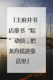 王府井书店童书“粽”动员，把龙舟摇进童话里