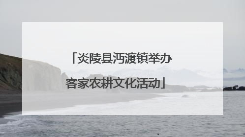 炎陵县沔渡镇举办客家农耕文化活动