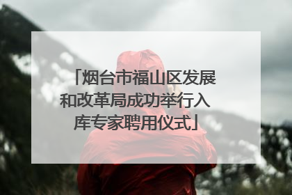 烟台市福山区发展和改革局成功举行入库专家聘用仪式