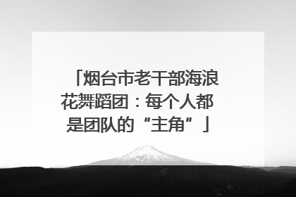 烟台市老干部海浪花舞蹈团：每个人都是团队的“主角”