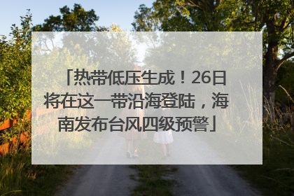 热带低压生成！26日将在这一带沿海登陆，海南发布台风四级预警