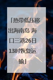 热带低压移出海南岛 海口三港26日13时恢复运输
